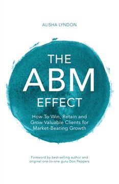 portada The ABM Effect: How To Win, Retain and Grow Valuable Clients For Market-Beating Growth (en Inglés)
