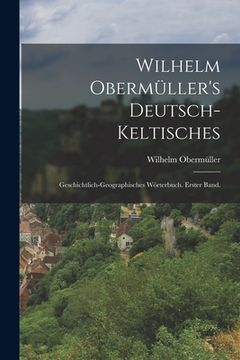 portada Wilhelm Obermüller's deutsch-keltisches: Geschichtlich-geographisches Wörterbuch. Erster Band. (in German)