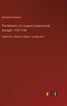 portada The Memoirs of Jacques Casanova de Seingalt, 1725-1798: Volume 6c - Return to Rome - in large print (en Inglés)