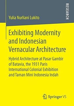 portada Exhibiting Modernity and Indonesian Vernacular Architecture: Hybrid Architecture at Pasar Gambir of Batavia, the 1931 Paris International Colonial Exhibition and Taman Mini Indonesia Indah 