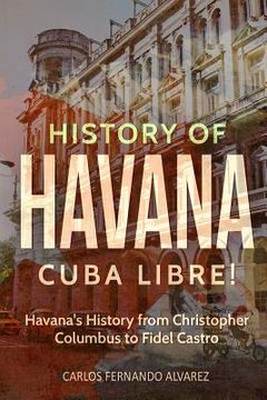 portada History of Havana: Cuba Libre! Havana's History from Christopher Columbus to Fidel Castro (in English)