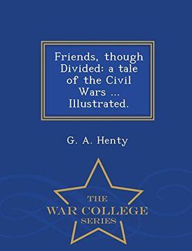 portada Friends, though Divided: a tale of the Civil Wars ... Illustrated. - War College Series