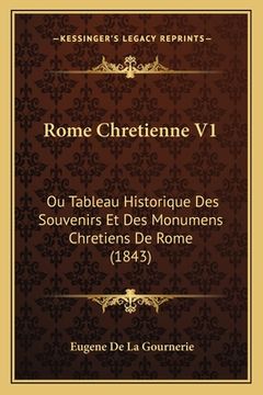 portada Rome Chretienne V1: Ou Tableau Historique Des Souvenirs Et Des Monumens Chretiens De Rome (1843) (en Francés)