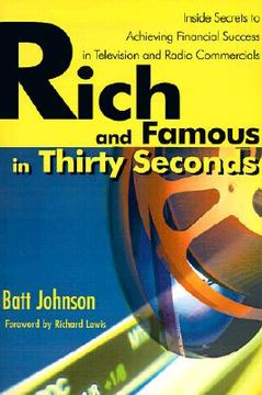 portada rich and famous in thirty seconds: inside secrets to achieving financial success in television and radio commercials (en Inglés)