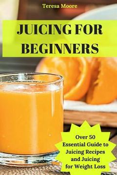 portada Juicing for Beginners: Over 50 Essential Guide to Juicing Recipes and Juicing for Weight Loss