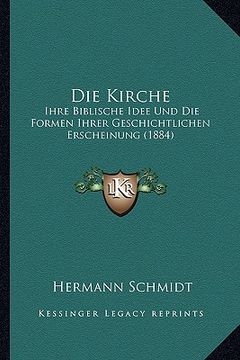 portada Die Kirche: Ihre Biblische Idee Und Die Formen Ihrer Geschichtlichen Erscheinung (1884) (en Alemán)