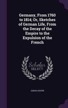 portada Germany, From 1760 to 1814; Or, Sketches of German Life, From the Decay of the Empire to the Expulsion of the French (en Inglés)