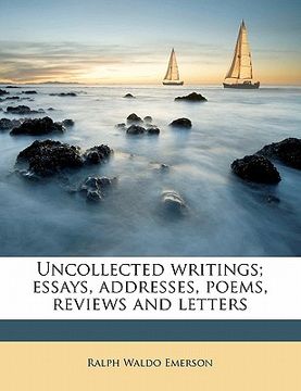 portada uncollected writings; essays, addresses, poems, reviews and letters