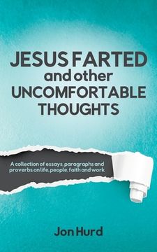 portada Jesus Farted and Other Uncomfortable Thoughts: A Collection of Essays, Paragraphs and Proverbs on Life, People, Faith and Work
