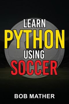 portada Learn Python Using Soccer: Coding for Kids in Python Using Outrageously Fun Soccer Concepts (Coding for Absolute Beginners) (en Inglés)