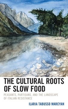 portada The Cultural Roots of Slow Food: Peasants, Partisans, and the Landscape of Italian Resistance (en Inglés)
