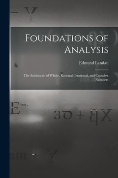 portada Foundations of Analysis; the Arithmetic of Whole, Rational, Irrational, and Complex Numbers