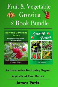 portada Fruit & Vegetable Growing - 2 Book Bundle: An Introduction To Growing Organic Vegetables & Fruit Berries (en Inglés)