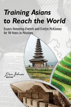portada Training Asians to Reach the World: Essays Honoring Everett and Evelyn McKinney for 50 Years in Missions (en Inglés)