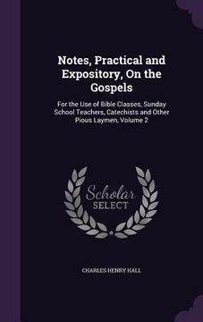 portada Notes, Practical and Expository, On the Gospels: For the Use of Bible Classes, Sunday School Teachers, Catechists and Other Pious Laymen, Volume 2 (en Inglés)