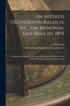 portada An Address Delivered in Raleigh, N.C., on Memorial Day (May 10), 1895: Containing a Memoir of the Late Major-General William Henry Chase Whiting, of t (en Inglés)