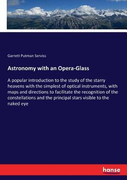 portada Astronomy with an Opera-Glass: A popular introduction to the study of the starry heavens with the simplest of optical instruments, with maps and dire (in English)