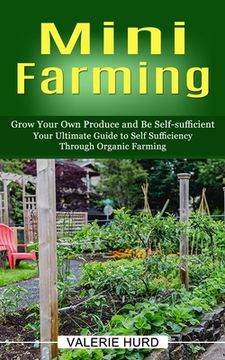 portada Mini Farming: Grow Your Own Produce and Be Self-sufficient (Your Ultimate Guide to Self Sufficiency Through Organic Farming) (en Inglés)