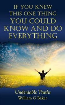 portada If You Knew This One Thing You Could Know and Do Everything: Undeniable Truths (en Inglés)