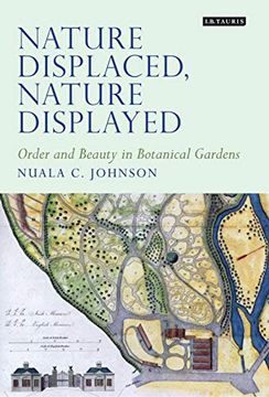 portada Nature Displaced, Nature Displayed: Order and Beauty in Botanical Gardens (Tauris Historical Geographical Series) (in English)