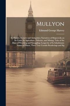 portada Mullyon: Its History, Scenery and Antiquities; Narratives of Shipwrecks on its Coast; Its Agriculture, Fisheries, and Mining; Tales of the Days of. Places, Their True Cornish Renderings and sig (en Inglés)