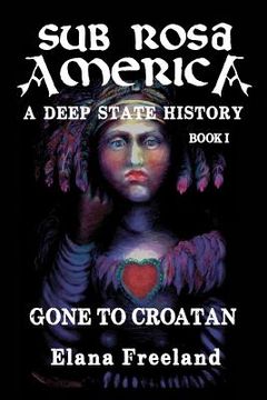portada Sub Rosa America, Book i: Gone to Croatan (Sub Rosa America: A Deep State History) (en Inglés)