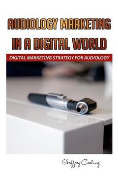 portada Audiology Marketing in a Digital World: A Modern Digital Audiology Marketing How To (en Inglés)