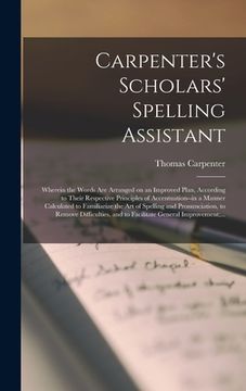 portada Carpenter's Scholars' Spelling Assistant [microform]: Wherein the Words Are Arranged on an Improved Plan, According to Their Respective Principles of