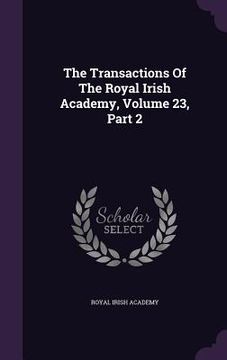 portada The Transactions Of The Royal Irish Academy, Volume 23, Part 2 (in English)