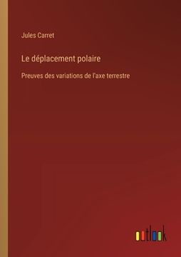 portada Le déplacement polaire: Preuves des variations de l'axe terrestre (en Francés)