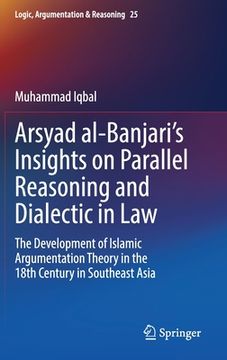portada Arsyad Al-Banjari's Insights on Parallel Reasoning and Dialectic in Law: The Development of Islamic Argumentation Theory in the 18th Century in Southe (en Inglés)