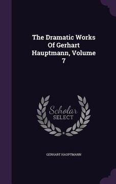 portada The Dramatic Works Of Gerhart Hauptmann, Volume 7 (en Inglés)