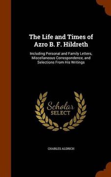 portada The Life and Times of Azro B. F. Hildreth: Including Personal and Family Letters, Miscellaneous Correspondence, and Selections From His Writings