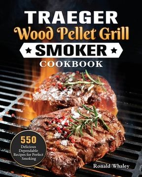 portada Traeger Wood Pellet Grill & Smoker Cookbook: 550 Delicious Dependable Recipes for Perfect Smoking (en Inglés)