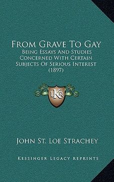 portada from grave to gay: being essays and studies concerned with certain subjects of serious interest (1897) (en Inglés)