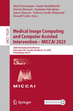 portada Medical Image Computing and Computer Assisted Intervention - Miccai 2023: 26th International Conference, Vancouver, Bc, Canada, October 8-12, 2023, Pr (en Inglés)