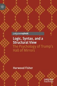 portada Logic, Syntax, and a Structural View: The Psychology of Trump's Hall of Mirrors (en Inglés)