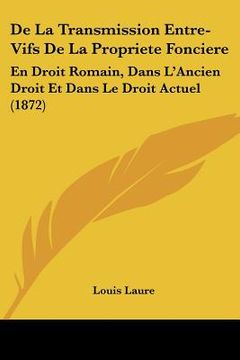 portada De La Transmission Entre-Vifs De La Propriete Fonciere: En Droit Romain, Dans L'Ancien Droit Et Dans Le Droit Actuel (1872) (en Francés)