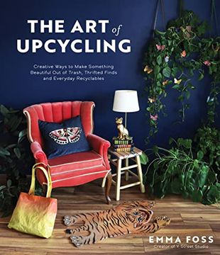 portada The Art of Upcycling: Creative Ways to Make Something Beautiful Out of Trash, Thrifted Finds and Everyday Recyclables (en Inglés)