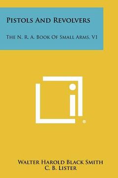 portada pistols and revolvers: the n. r. a. book of small arms, v1 (en Inglés)
