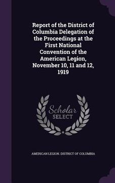 portada Report of the District of Columbia Delegation of the Proceedings at the First National Convention of the American Legion, November 10, 11 and 12, 1919 (en Inglés)