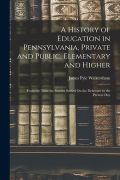 portada A History of Education in Pennsylvania, Private and Public, Elementary and Higher: From the Time the Swedes Settled On the Delaware to the Present Day