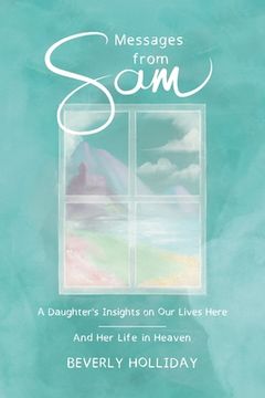 portada Messages from Sam: A Daughter's Insights on Our Lives Here - And Her Life in Heaven (en Inglés)