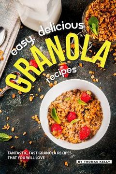 portada Easy, Delicious Granola Recipes: Fantastic, Fast Granola Recipes That You Will Love (in English)