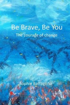 portada Be Brave, Be You ! The Courage to Change