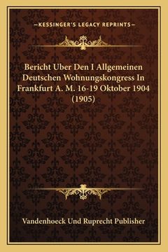 portada Bericht Uber Den I Allgemeinen Deutschen Wohnungskongress In Frankfurt A. M. 16-19 Oktober 1904 (1905) (en Alemán)