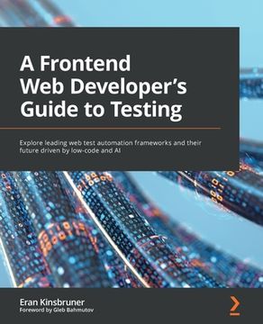 portada A Frontend Web Developer's Guide to Testing: Explore leading web test automation frameworks and their future driven by low-code and AI (en Inglés)