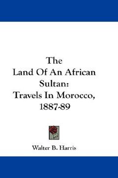 portada the land of an african sultan: travels in morocco, 1887-89 (en Inglés)