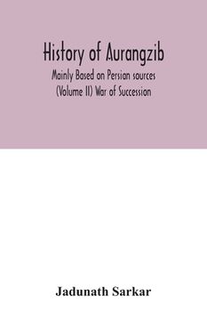 portada History of Aurangzib; Mainly Based on Persian sources (Volume II) War of Succession (en Inglés)