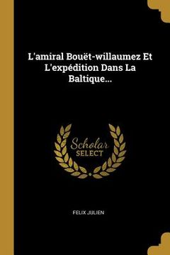 portada L'amiral Bouët-willaumez Et L'expédition Dans La Baltique... (en Francés)